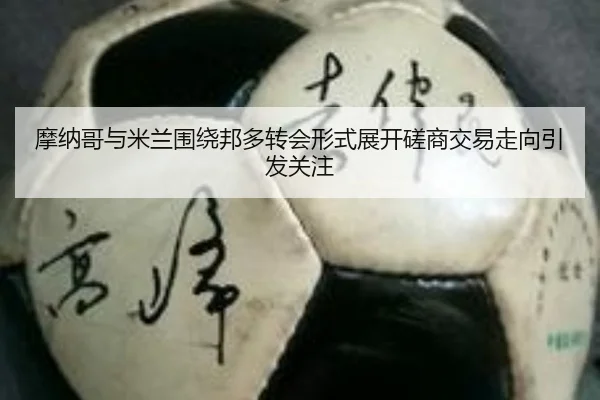 摩纳哥与米兰围绕邦多转会形式展开磋商交易走向引发关注 - leyu